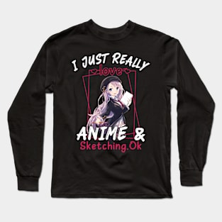 Cute Kawaii Anime I Just Really Love Anime and Sketching Ok Long Sleeve T-Shirt